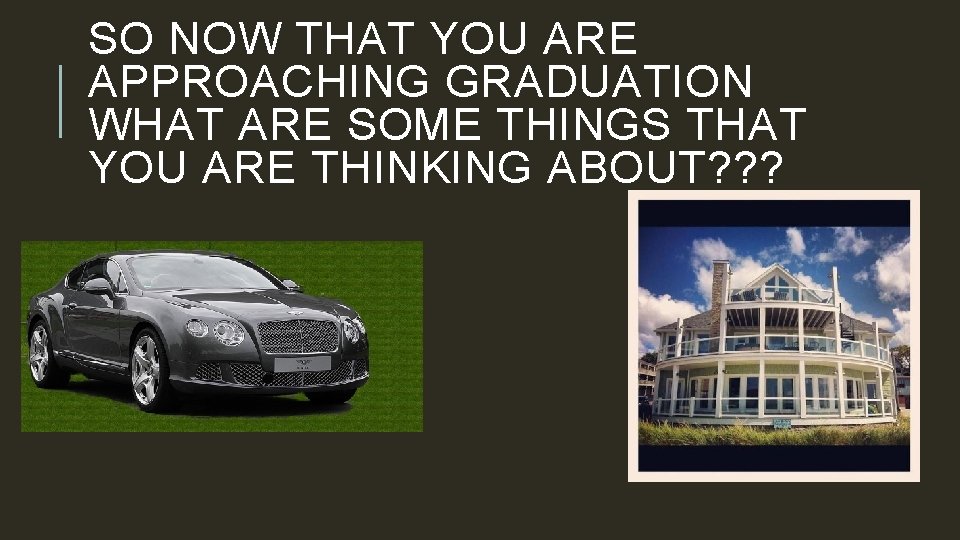 SO NOW THAT YOU ARE APPROACHING GRADUATION WHAT ARE SOME THINGS THAT YOU ARE