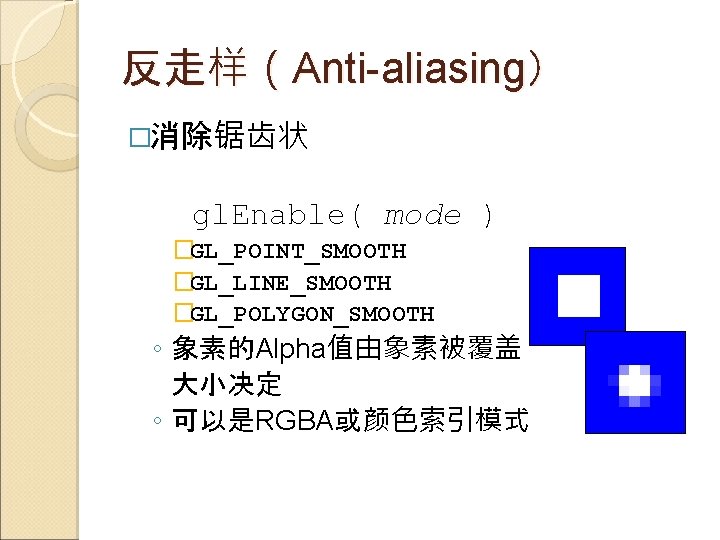反走样（Anti-aliasing） �消除锯齿状 gl. Enable( mode ) �GL_POINT_SMOOTH �GL_LINE_SMOOTH �GL_POLYGON_SMOOTH ◦ 象素的Alpha值由象素被覆盖 大小决定 ◦ 可以是RGBA或颜色索引模式
