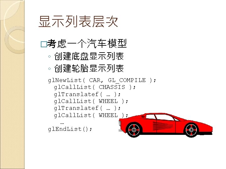 显示列表层次 �考虑一个汽车模型 ◦ 创建底盘显示列表 ◦ 创建轮胎显示列表 gl. New. List( CAR, GL_COMPILE ); gl. Call.