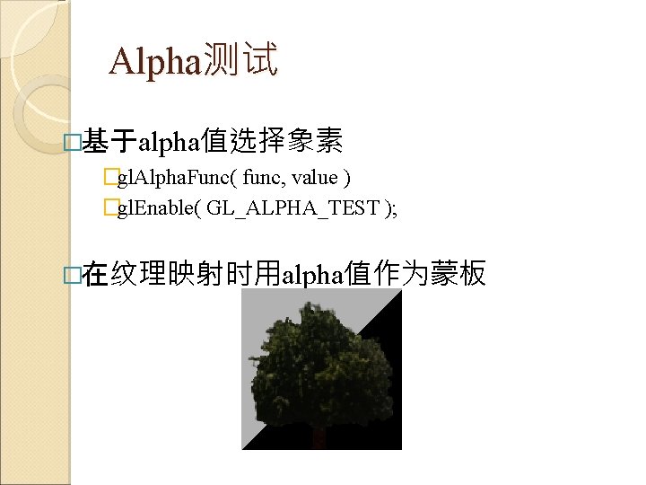 Alpha测试 �基于alpha值选择象素 �gl. Alpha. Func( func, value ) �gl. Enable( GL_ALPHA_TEST ); �在纹理映射时用alpha值作为蒙板 