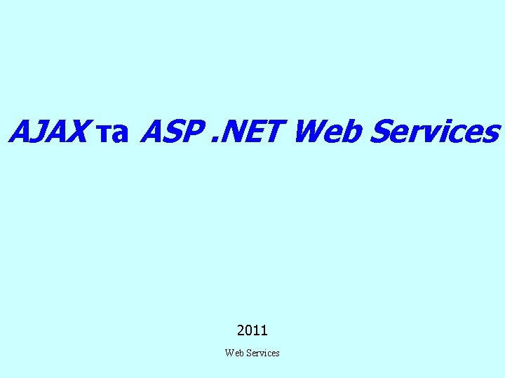 AJAX та ASP. NET Web Services 2011 Web Services 