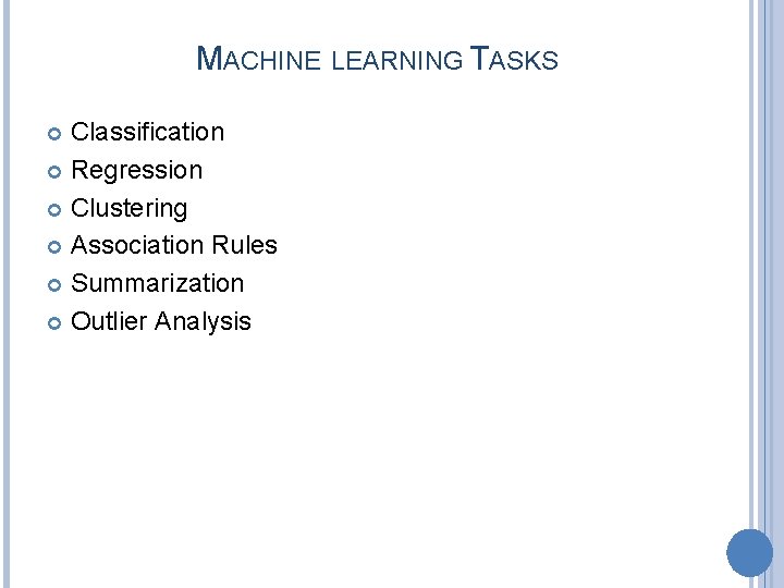 MACHINE LEARNING TASKS Classification Regression Clustering Association Rules Summarization Outlier Analysis 