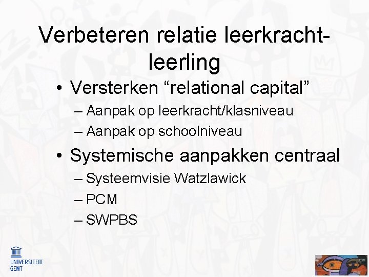 Verbeteren relatie leerkrachtleerling • Versterken “relational capital” – Aanpak op leerkracht/klasniveau – Aanpak op