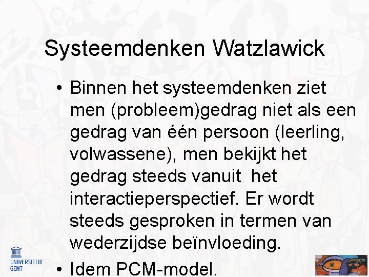 Systeemdenken Watzlawick • Binnen het systeemdenken ziet men (probleem)gedrag niet als een gedrag van