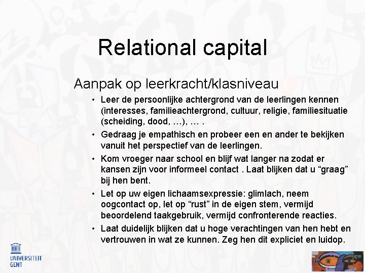 Relational capital Aanpak op leerkracht/klasniveau • Leer de persoonlijke achtergrond van de leerlingen kennen