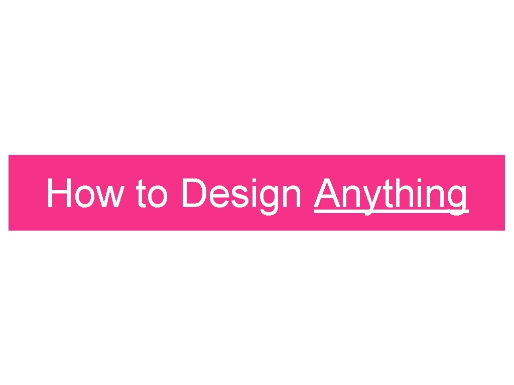 How to Design Anything 