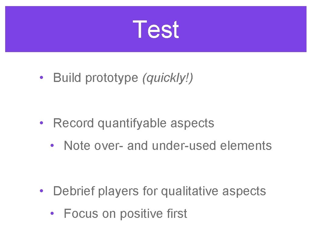 Test • Build prototype (quickly!) • Record quantifyable aspects • Note over- and under-used