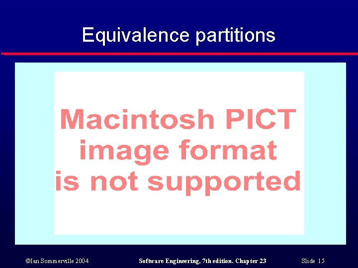 Equivalence partitions ©Ian Sommerville 2004 Software Engineering, 7 th edition. Chapter 23 Slide 15