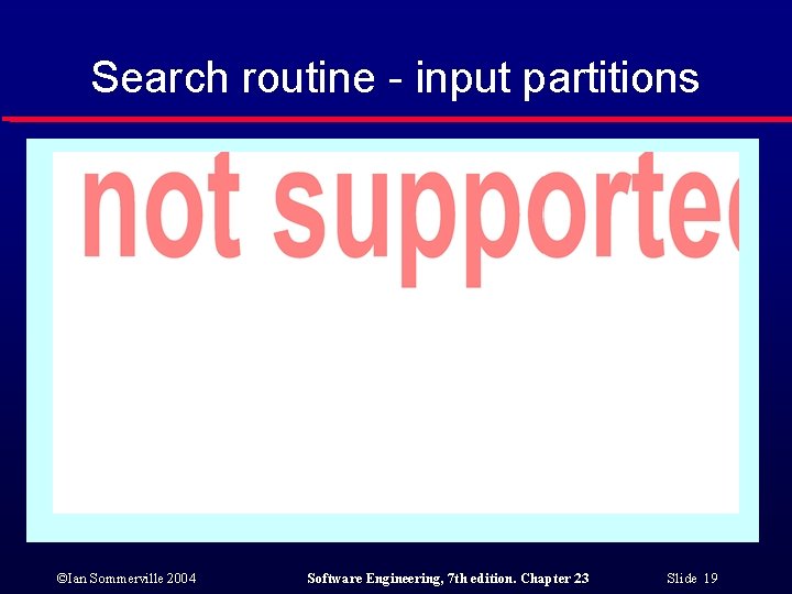 Search routine - input partitions ©Ian Sommerville 2004 Software Engineering, 7 th edition. Chapter