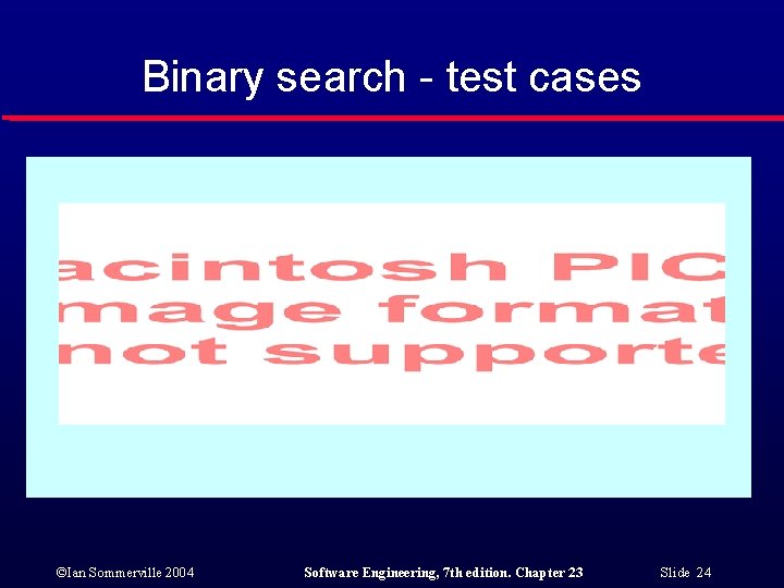Binary search - test cases ©Ian Sommerville 2004 Software Engineering, 7 th edition. Chapter