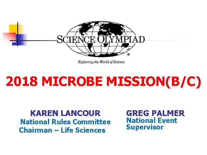 2018 MICROBE MISSION(B/C) KAREN LANCOUR National Rules Committee Chairman – Life Sciences GREG PALMER