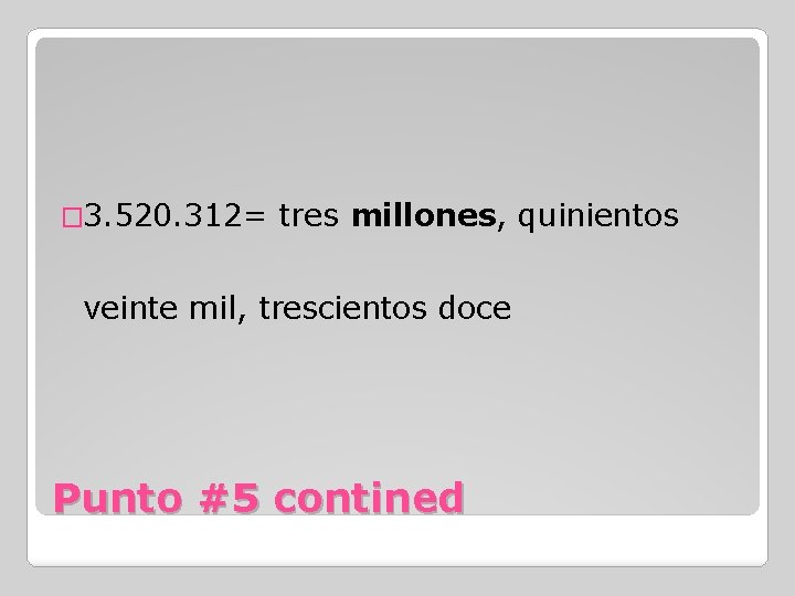 � 3. 520. 312= tres millones, quinientos veinte mil, trescientos doce Punto #5 contined