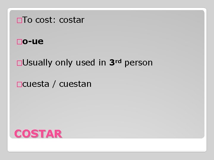 �To cost: costar �o-ue �Usually �cuesta only used in 3 rd person / cuestan