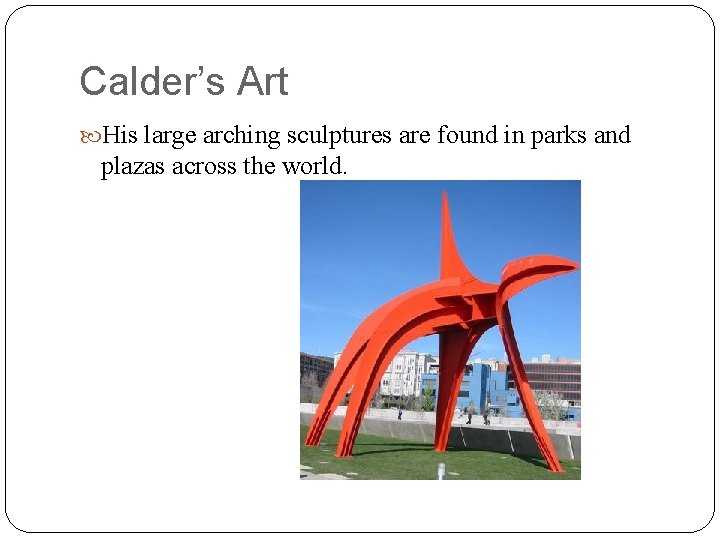 Calder’s Art His large arching sculptures are found in parks and plazas across the Calder’s Art His large arching sculptures are found in parks and plazas across the