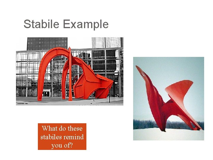 Stabile Example What do these stabiles remind you of? Stabile Example What do these stabiles remind you of?