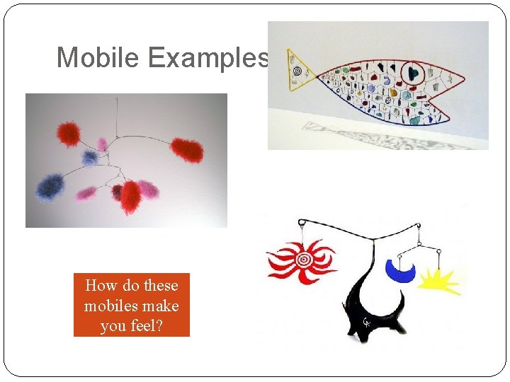 Mobile Examples How do these mobiles make you feel? Mobile Examples How do these mobiles make you feel?