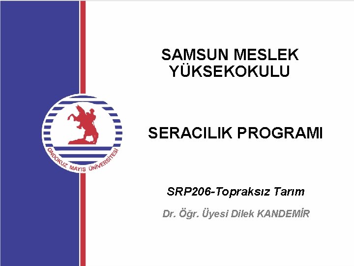 SAMSUN MESLEK YÜKSEKOKULU SERACILIK PROGRAMI SRP 206 -Topraksız Tarım Dr. Öğr. Üyesi Dilek KANDEMİR