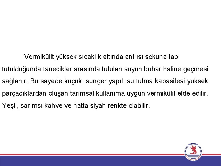 Vermikülit yüksek sıcaklık altında ani ısı şokuna tabi tutulduğunda tanecikler arasında tutulan suyun buhar