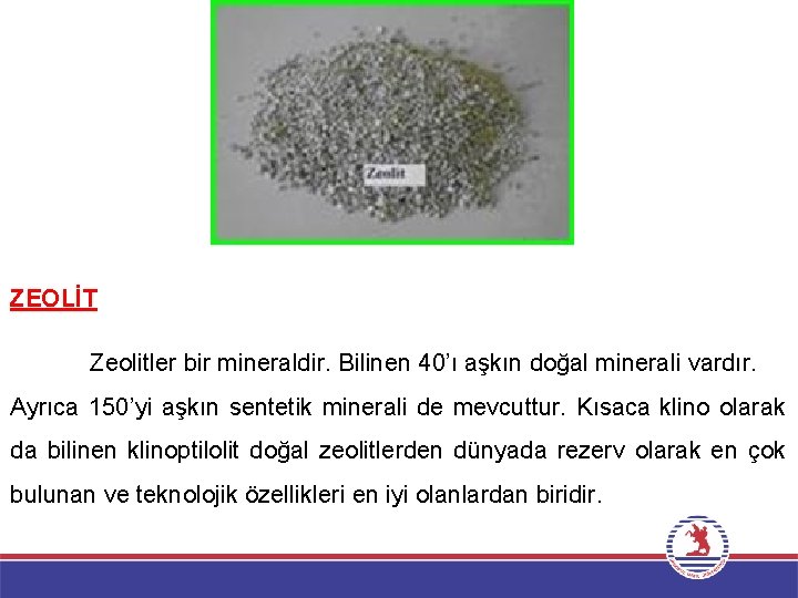 ZEOLİT Zeolitler bir mineraldir. Bilinen 40’ı aşkın doğal minerali vardır. Ayrıca 150’yi aşkın sentetik