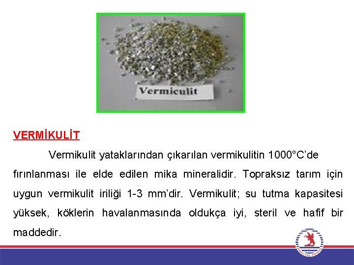 VERMİKULİT Vermikulit yataklarından çıkarılan vermikulitin 1000°C’de fırınlanması ile elde edilen mika mineralidir. Topraksız tarım