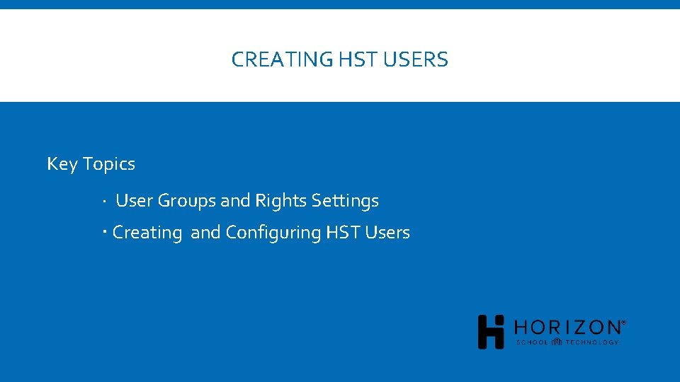 CREATING HST USERS Key Topics User Groups and Rights Settings Creating and Configuring HST