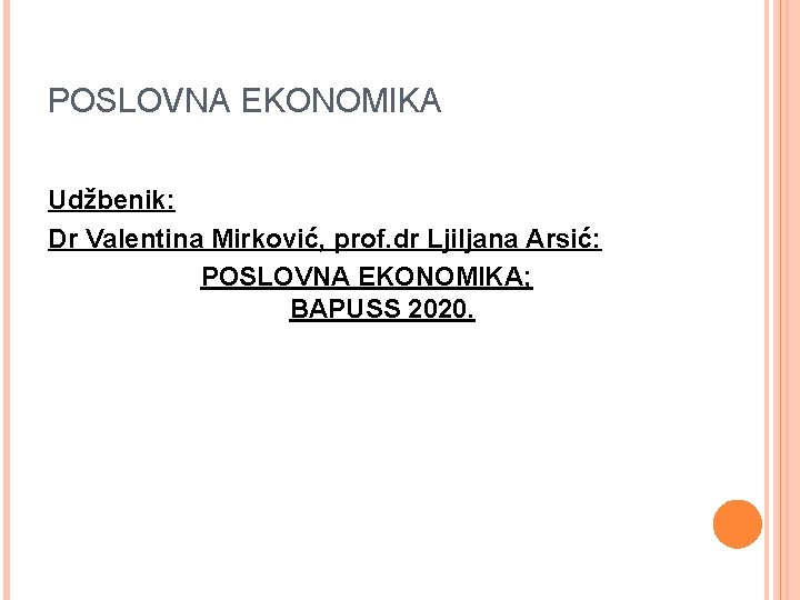 POSLOVNA EKONOMIKA Udžbenik: Dr Valentina Mirković, prof. dr Ljiljana Arsić: POSLOVNA EKONOMIKA; BAPUSS 2020.