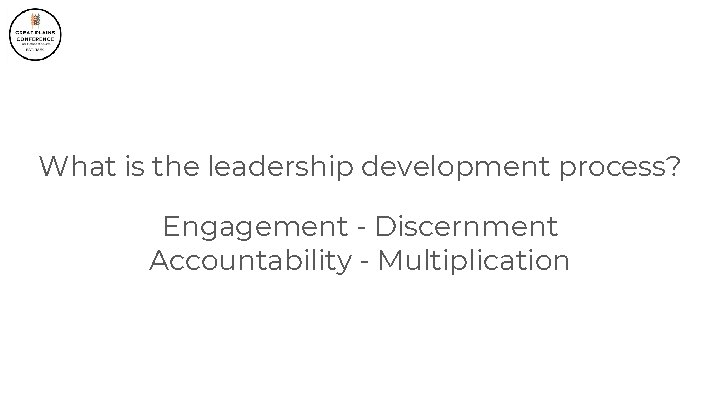 What is the leadership development process? Engagement - Discernment Accountability - Multiplication 