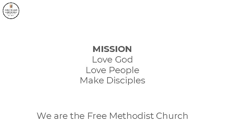 MISSION Love God Love People Make Disciples We are the Free Methodist Church 