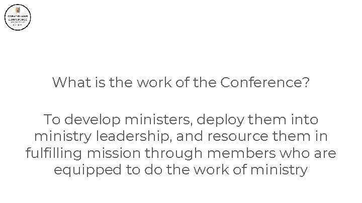 What is the work of the Conference? To develop ministers, deploy them into ministry