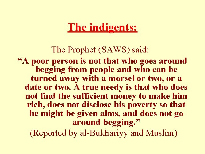 The indigents: The Prophet (SAWS) said: “A poor person is not that who goes