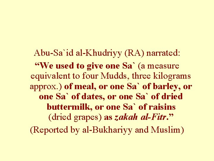 Abu-Sa`id al-Khudriyy (RA) narrated: “We used to give one Sa` (a measure equivalent to