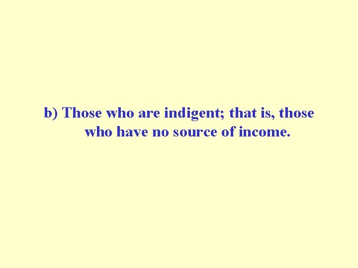 b) Those who are indigent; that is, those who have no source of income.