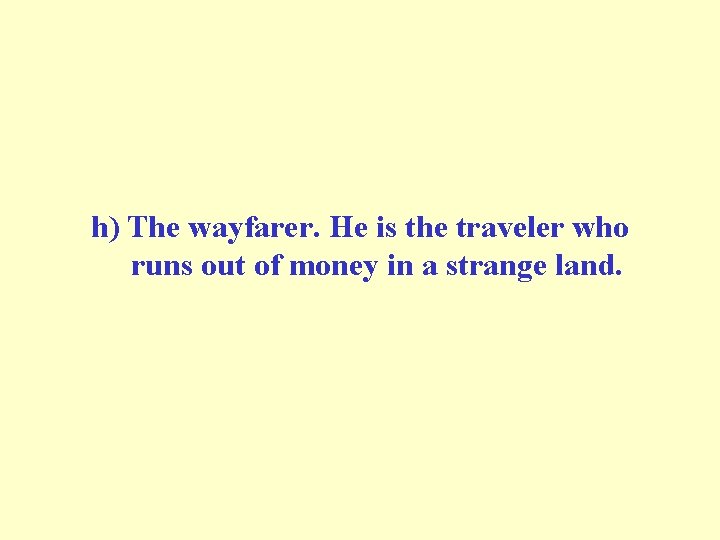 h) The wayfarer. He is the traveler who runs out of money in a