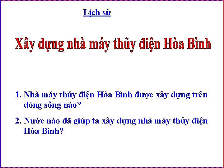 Lịch sử 1. Nhà máy thủy điện Hòa Bình được xây dựng trên dòng