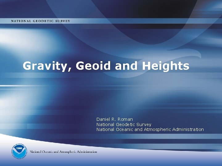 Gravity, Geoid and Heights Daniel R. Roman National Geodetic Survey National Oceanic and Atmospheric