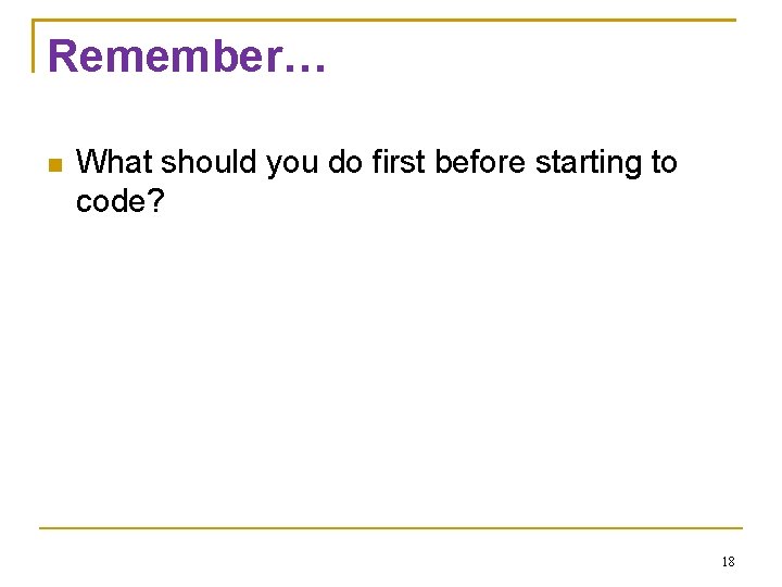 Remember… What should you do first before starting to code? 18 