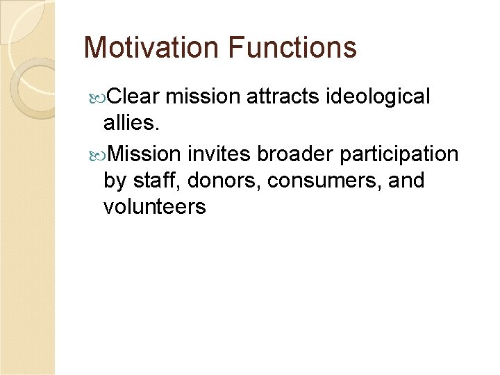 Motivation Functions Clear mission attracts ideological allies. Mission invites broader participation by staff, donors,