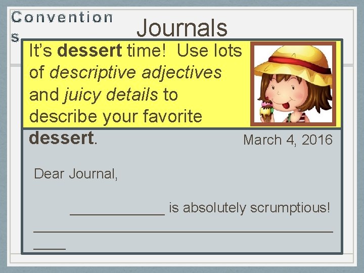 Journals It’s dessert time! Use lots of descriptive adjectives and juicy details to describe