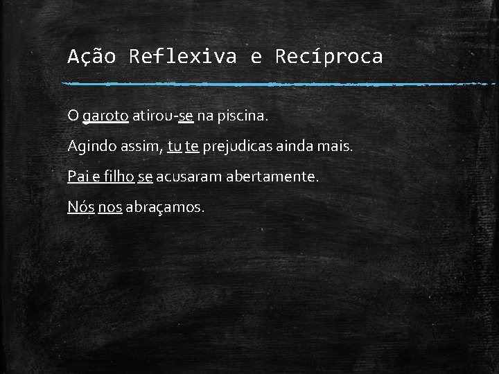 Ação Reflexiva e Recíproca O garoto atirou-se na piscina. Agindo assim, tu te prejudicas