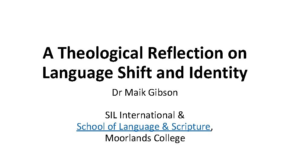 A Theological Reflection on Language Shift and Identity Dr Maik Gibson SIL International &