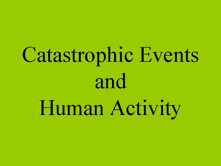 Catastrophic Events and Human Activity 