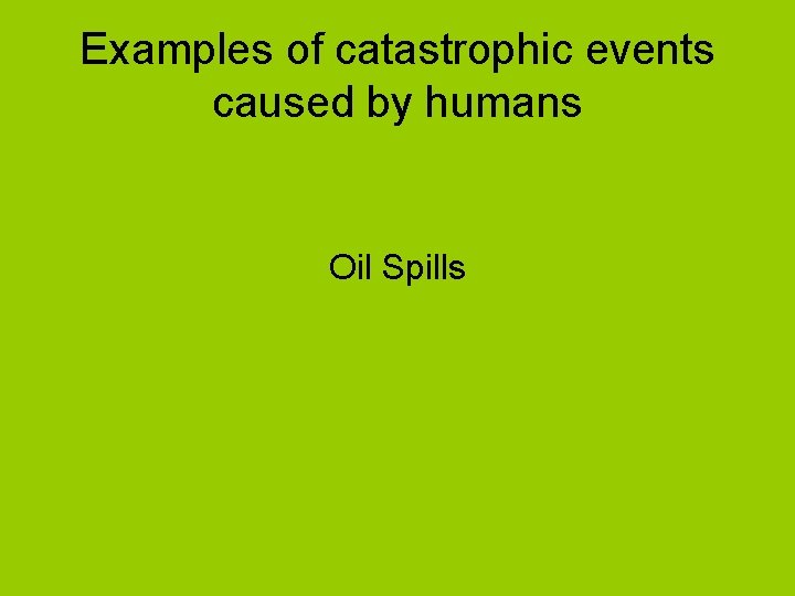 Examples of catastrophic events caused by humans Oil Spills 