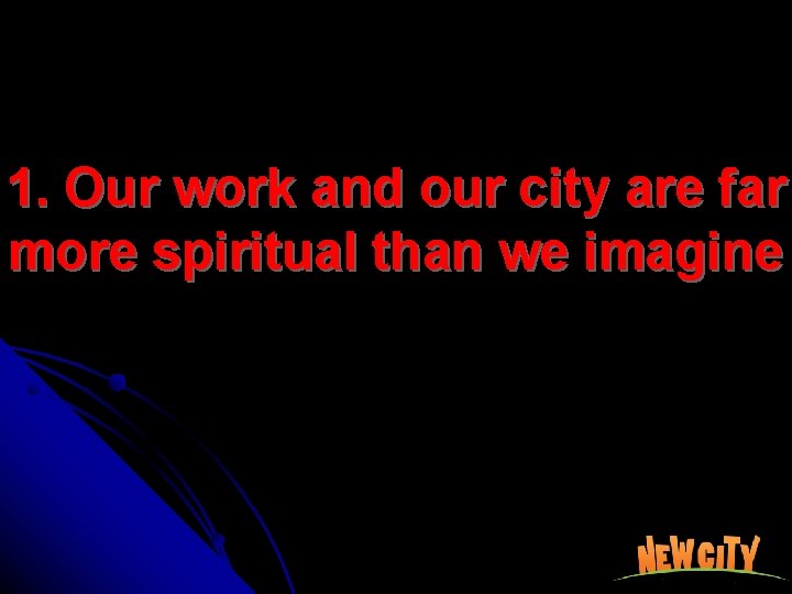 1. Our work and our city are far more spiritual than we imagine 