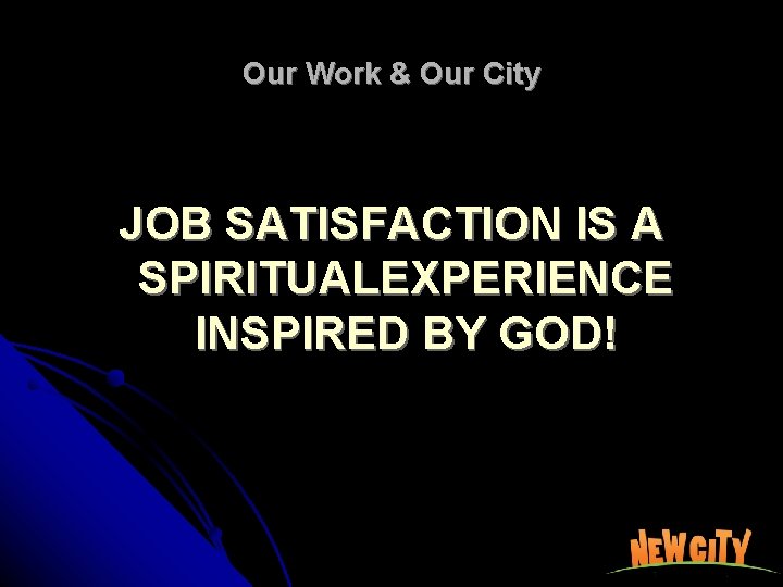 Our Work & Our City JOB SATISFACTION IS A SPIRITUALEXPERIENCE INSPIRED BY GOD! 