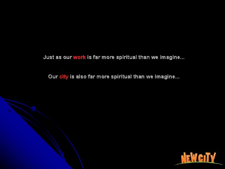 Just as our work is far more spiritual than we imagine… Our city is