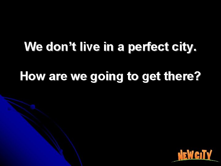 We don’t live in a perfect city. How are we going to get there?