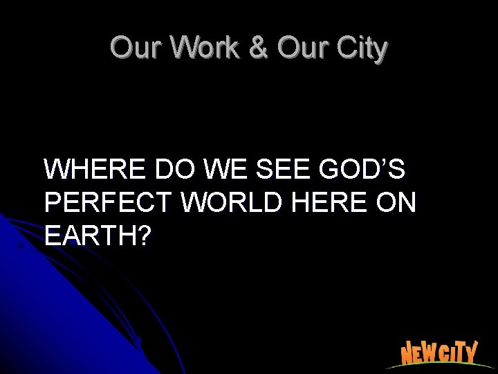 Our Work & Our City WHERE DO WE SEE GOD’S PERFECT WORLD HERE ON