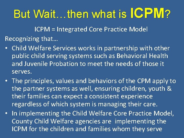 But Wait…then what is ICPM? ICPM = Integrated Core Practice Model Recognizing that… •