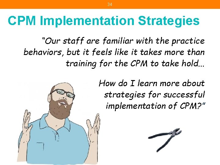 34 CPM Implementation Strategies “Our staff are familiar with the practice behaviors, but it