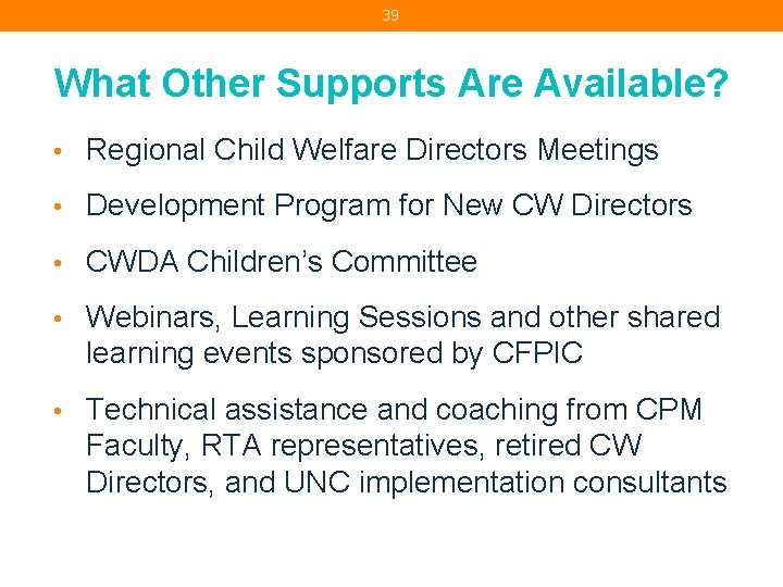39 What Other Supports Are Available? • Regional Child Welfare Directors Meetings • Development